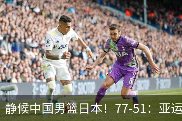静候中国男篮/日本！77-51：亚运会首个决赛 夺冠大热大胜 祝贺韩国
